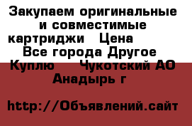Закупаем оригинальные и совместимые картриджи › Цена ­ 1 700 - Все города Другое » Куплю   . Чукотский АО,Анадырь г.